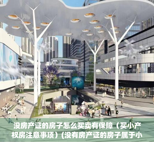 没房产证的房子怎么买卖有保障（买小产权房注意事项）(没有房产证的房子属于小产权房吗)