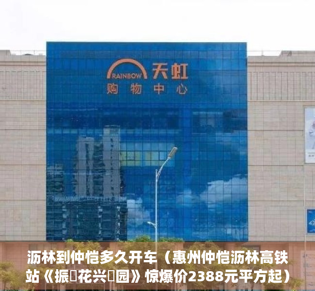 沥林到仲恺多久开车（惠州仲恺沥林高铁站《振‮花兴‬园》惊爆价2388元平方起）