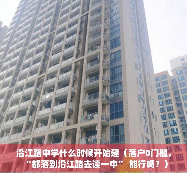 沿江路中学什么时候开始建（落户0门槛，“都落到沿江路去读一中” 能行吗？）