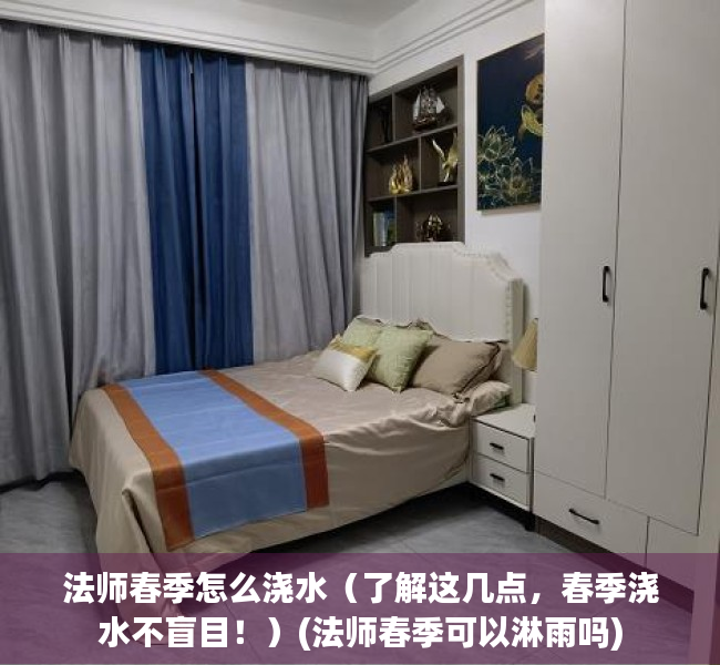 法师春季怎么浇水（了解这几点，春季浇水不盲目！）(法师春季可以淋雨吗)