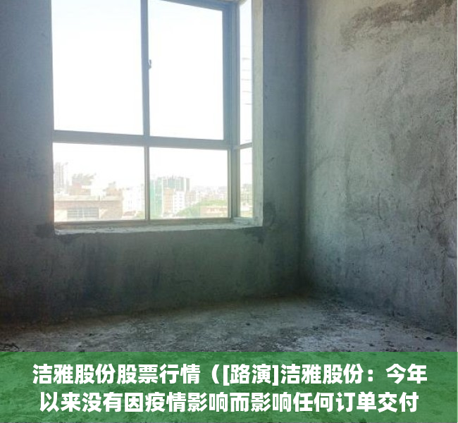 洁雅股份股票行情（[路演]洁雅股份：今年以来没有因疫情影响而影响任何订单交付）