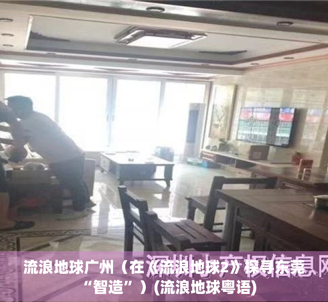 流浪地球广州（在《流浪地球2》探寻东莞“智造”）(流浪地球粤语)