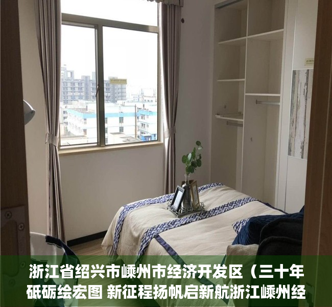 浙江省绍兴市嵊州市经济开发区（三十年砥砺绘宏图 新征程扬帆启新航浙江嵊州经济开发区(高新园区)成立三十周年）