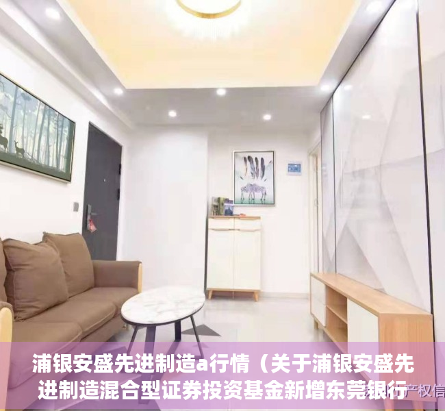 浦银安盛先进制造a行情（关于浦银安盛先进制造混合型证券投资基金新增东莞银行为代销机构并开通基金定投业务、参加其费率优惠活动的公告）