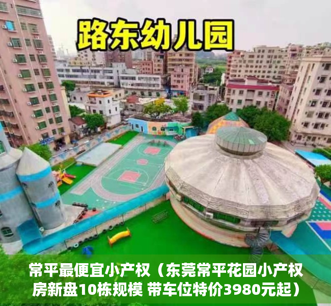 常平最便宜小产权（东莞常平花园小产权房新盘10栋规模 带车位特价3980元起）