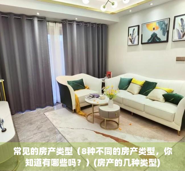 常见的房产类型（8种不同的房产类型，你知道有哪些吗？）(房产的几种类型)