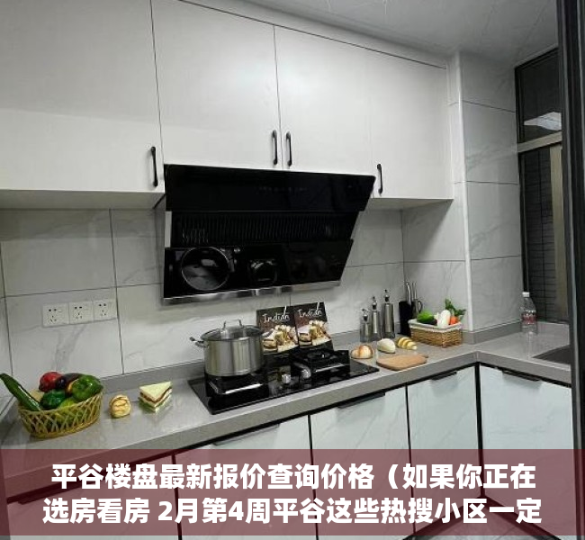 平谷楼盘最新报价查询价格（如果你正在选房看房 2月第4周平谷这些热搜小区一定要看）