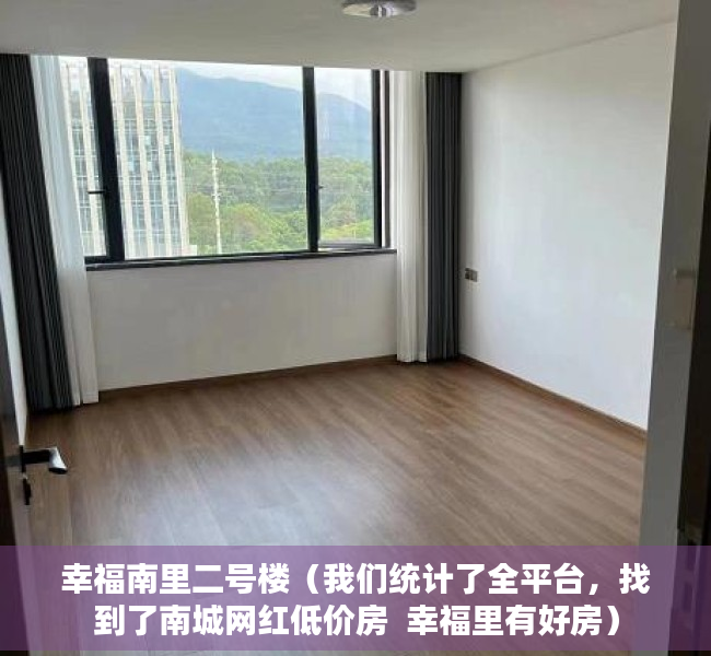 幸福南里二号楼（我们统计了全平台，找到了南城网红低价房  幸福里有好房）