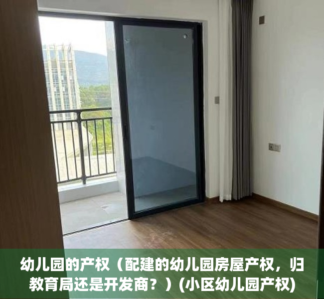 幼儿园的产权（配建的幼儿园房屋产权，归教育局还是开发商？）(小区幼儿园产权)