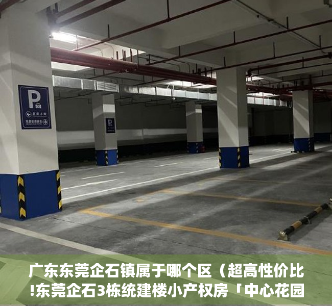 广东东莞企石镇属于哪个区（超高性价比!东莞企石3栋统建楼小产权房「中心花园」三房总价298万一套精装出售 无条件分期10年，马路边第一排 封闭式小区房）