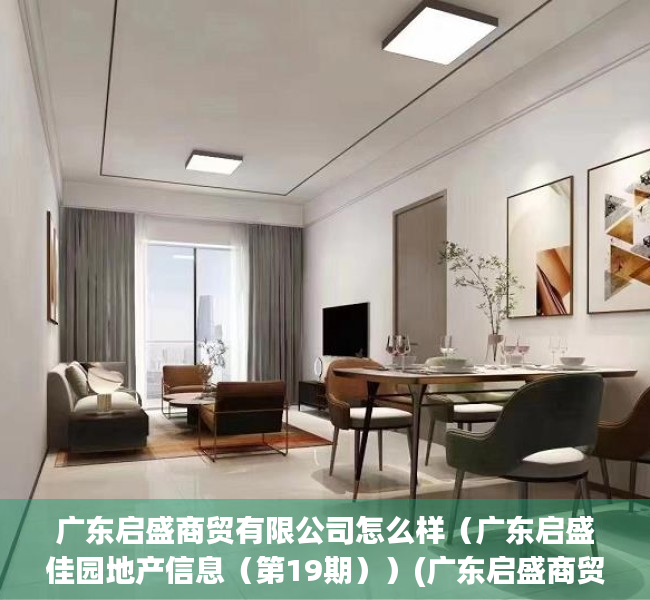 广东启盛商贸有限公司怎么样（广东启盛佳园地产信息（第19期））(广东启盛商贸有限公司招聘)