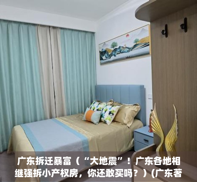 广东拆迁暴富（“大地震”！广东各地相继强拆小产权房，你还敢买吗？）(广东著名拆迁村)