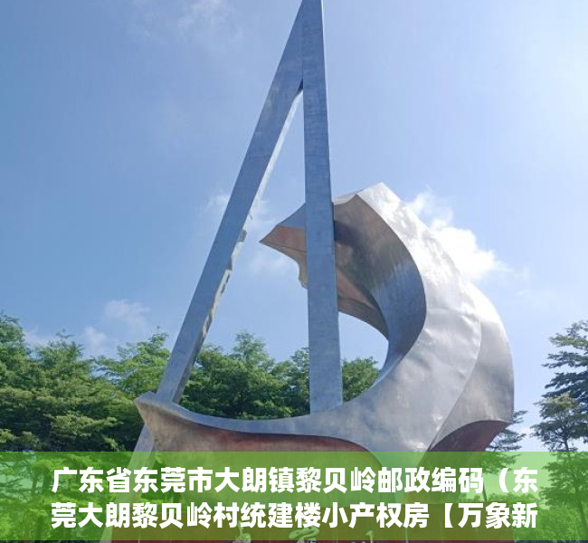 广东省东莞市大朗镇黎贝岭邮政编码（东莞大朗黎贝岭村统建楼小产权房【万象新盘】新盘出售松湖万象汇附近在售统建楼小产权房出售可分期）