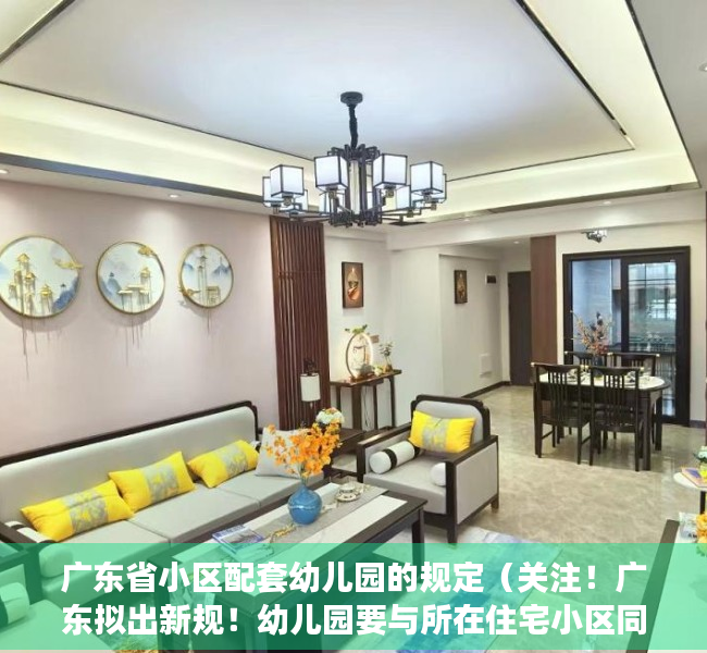 广东省小区配套幼儿园的规定（关注！广东拟出新规！幼儿园要与所在住宅小区同步交付使用）