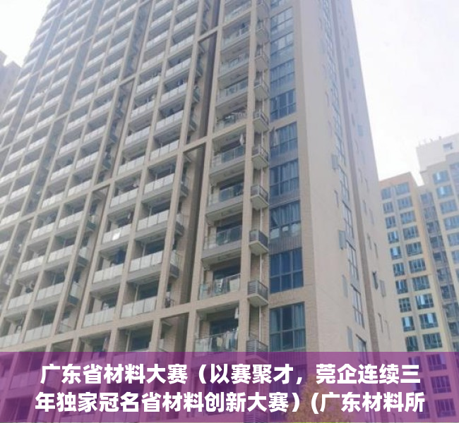 广东省材料大赛（以赛聚才，莞企连续三年独家冠名省材料创新大赛）(广东材料所)