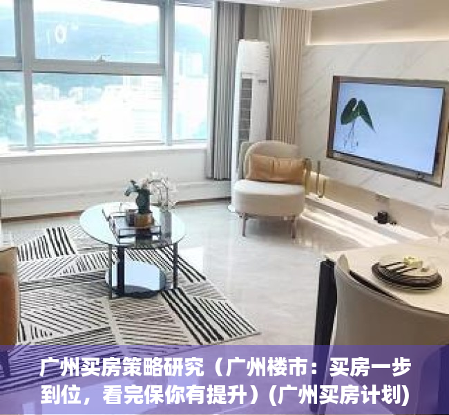 广州买房策略研究（广州楼市：买房一步到位，看完保你有提升）(广州买房计划)