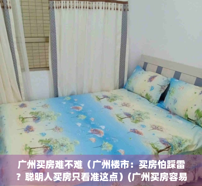 广州买房难不难（广州楼市：买房怕踩雷？聪明人买房只看准这点）(广州买房容易吗)