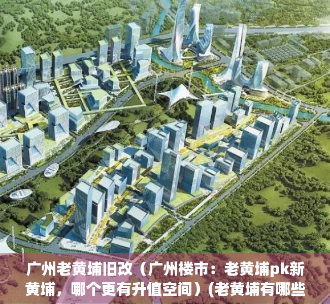 广州老黄埔旧改（广州楼市：老黄埔pk新黄埔，哪个更有升值空间）(老黄埔有哪些新楼盘)
