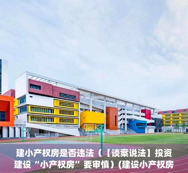 建小产权房是否违法（【谈案说法】投资建设“小产权房”要审慎）(建设小产权房需要什么手续)