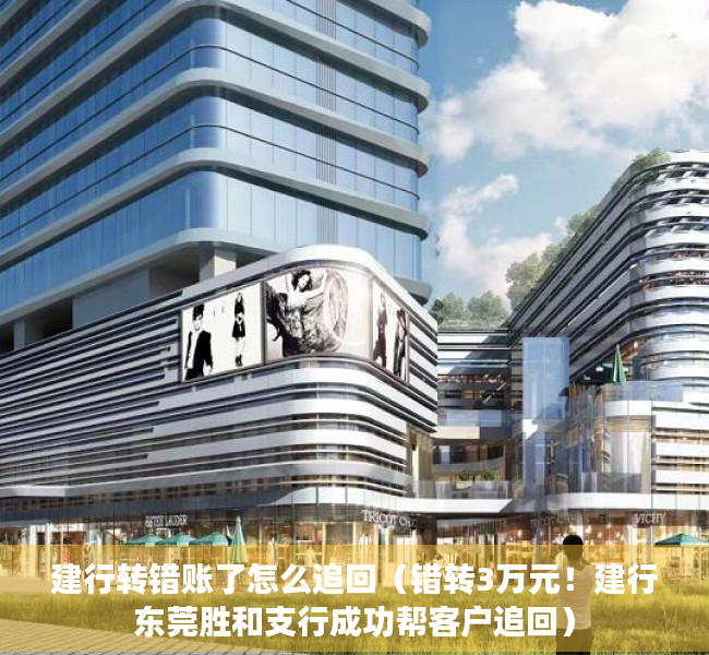 建行转错账了怎么追回（错转3万元！建行东莞胜和支行成功帮客户追回）