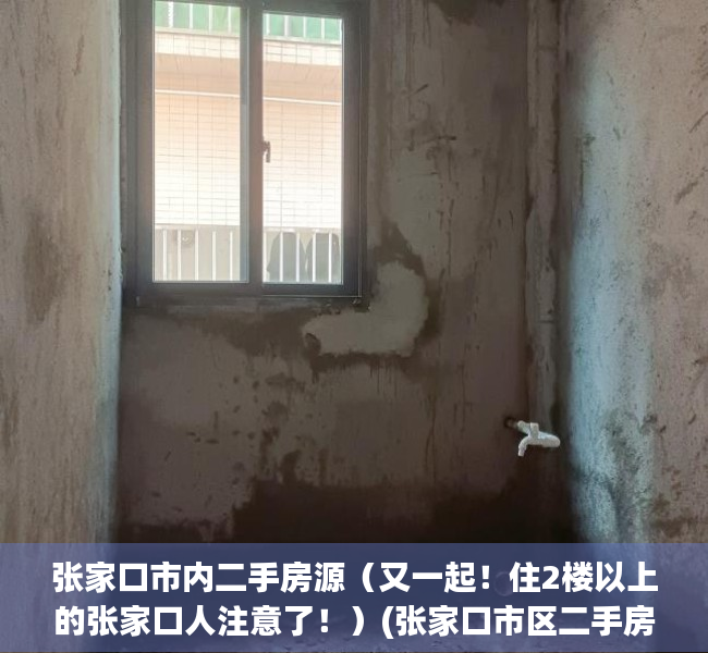 张家口市内二手房源（又一起！住2楼以上的张家口人注意了！）(张家口市区二手房)