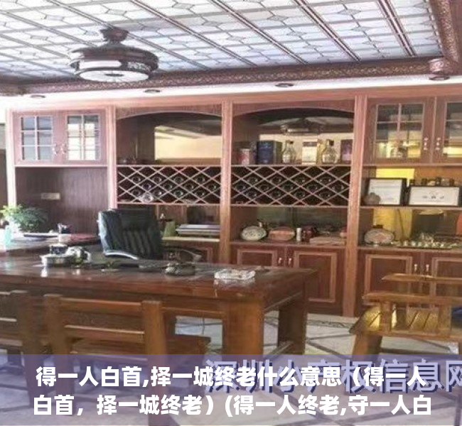 得一人白首,择一城终老什么意思（得一人白首，择一城终老）(得一人终老,守一人白头)