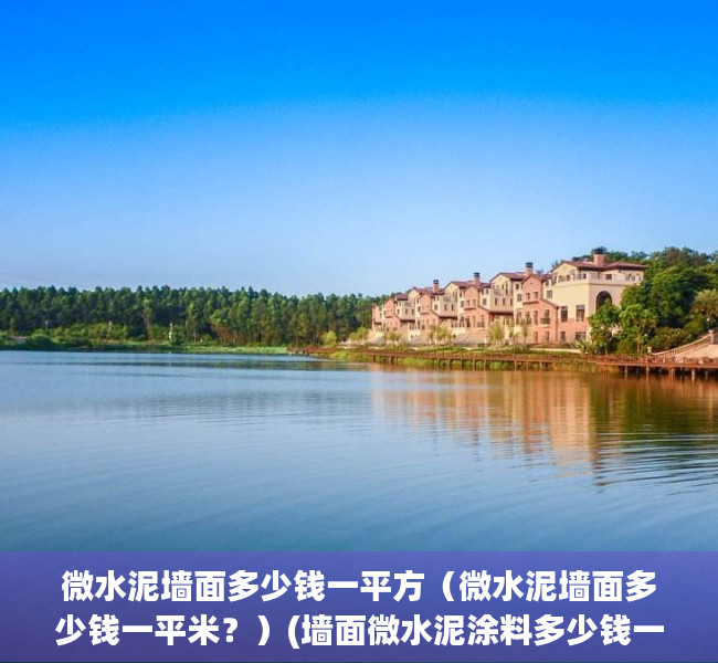 微水泥墙面多少钱一平方（微水泥墙面多少钱一平米？）(墙面微水泥涂料多少钱一平)
