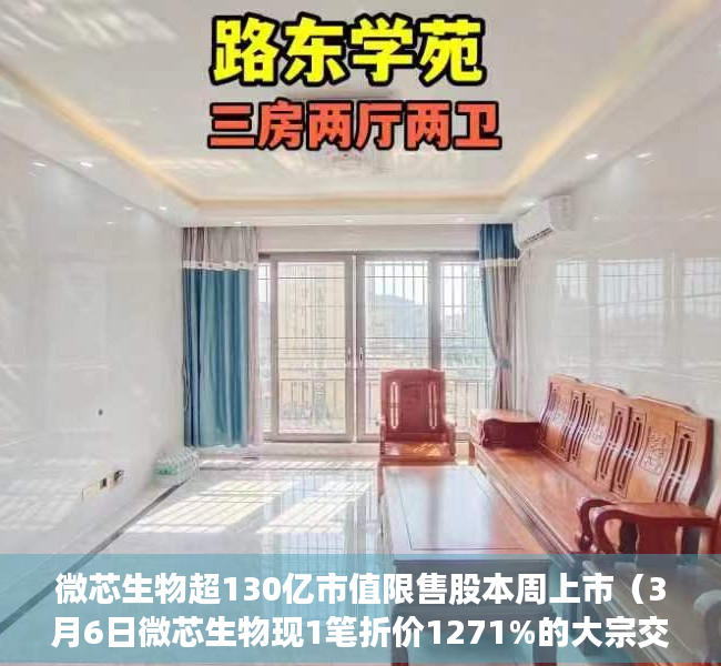微芯生物超130亿市值限售股本周上市（3月6日微芯生物现1笔折价1271%的大宗交易 合计成交6591万元）