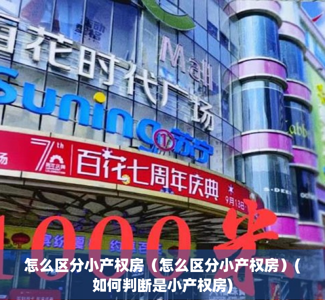 怎么区分小产权房（怎么区分小产权房）(如何判断是小产权房)