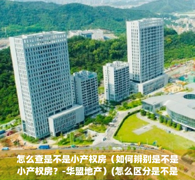 怎么查是不是小产权房（如何辨别是不是小产权房？-华盟地产）(怎么区分是不是小产权)