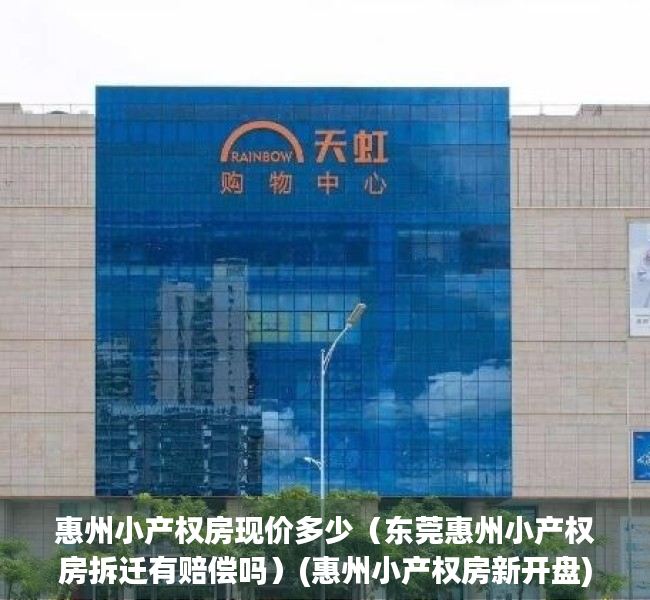 惠州小产权房现价多少（东莞惠州小产权房拆迁有赔偿吗）(惠州小产权房新开盘)