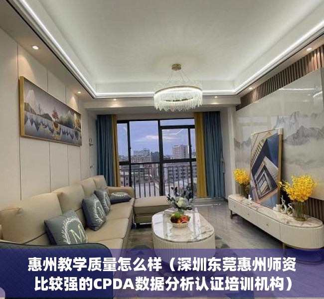 惠州教学质量怎么样（深圳东莞惠州师资比较强的CPDA数据分析认证培训机构）