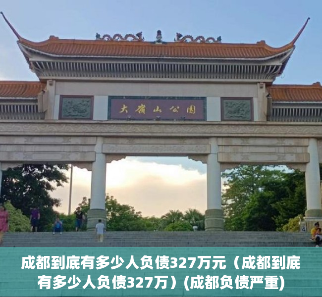 成都到底有多少人负债327万元（成都到底有多少人负债327万）(成都负债严重)