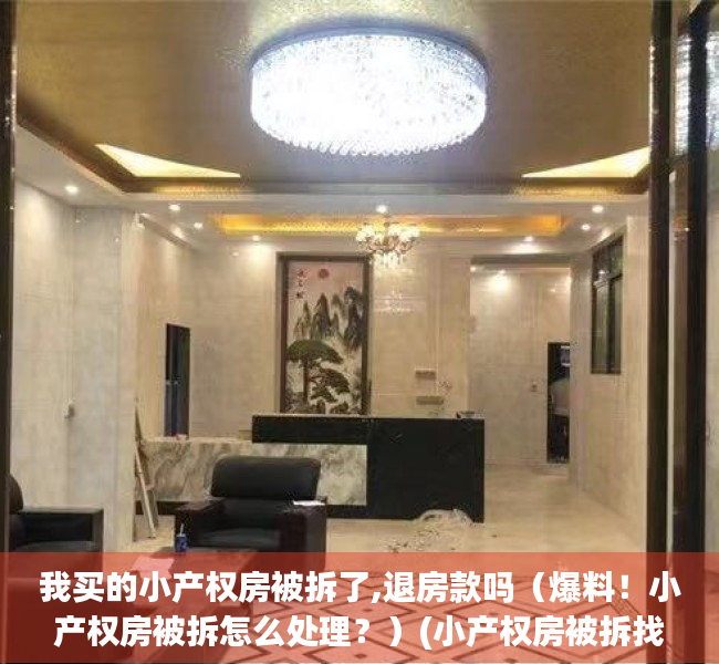 我买的小产权房被拆了,退房款吗（爆料！小产权房被拆怎么处理？）(小产权房被拆找卖主退款)