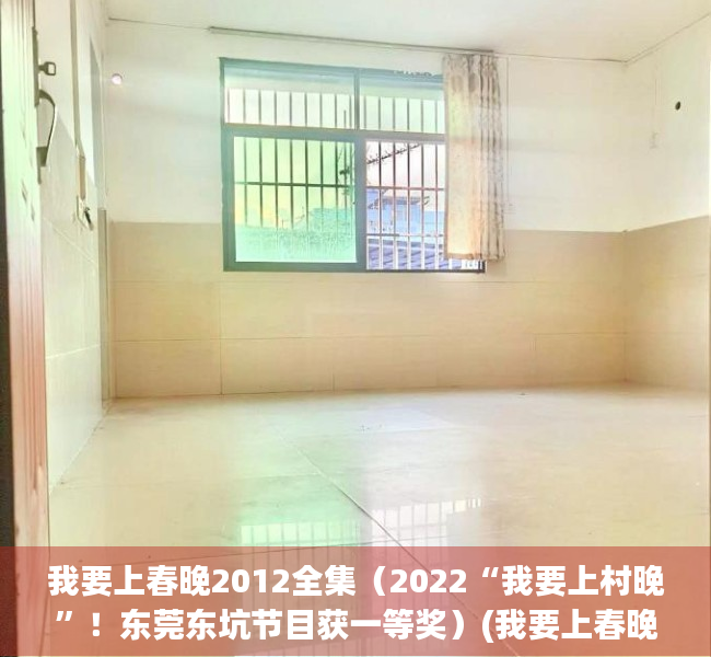 我要上春晚2012全集（2022“我要上村晚”！东莞东坑节目获一等奖）(我要上春晚2017完整版)