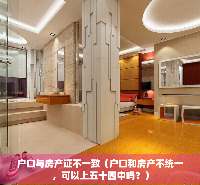 户口与房产证不一致（户口和房产不统一，可以上五十四中吗？）