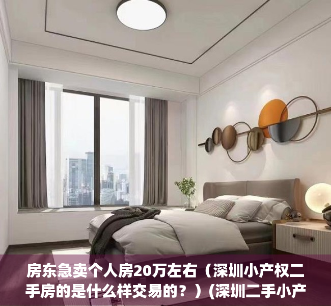 房东急卖个人房20万左右（深圳小产权二手房的是什么样交易的？）(深圳二手小产权房源)