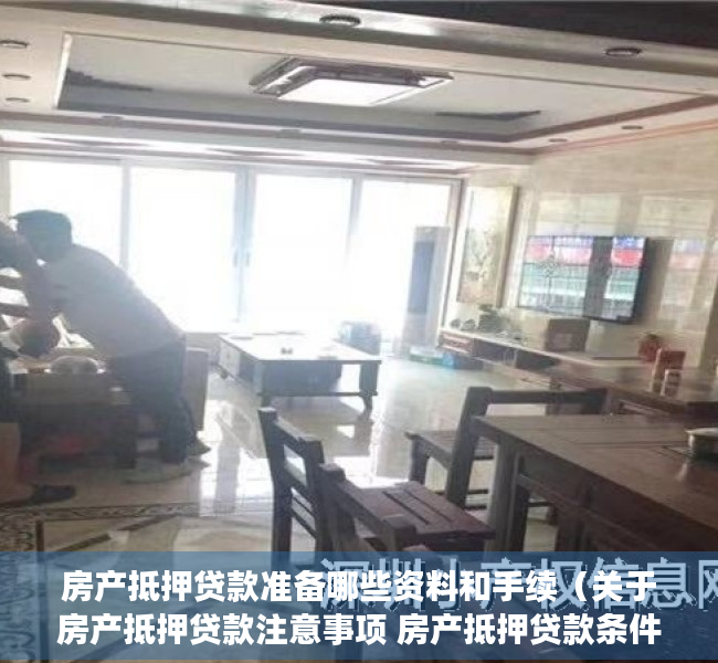 房产抵押贷款准备哪些资料和手续（关于房产抵押贷款注意事项 房产抵押贷款条件）