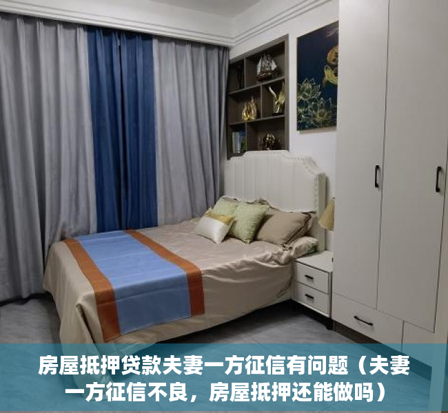 房屋抵押贷款夫妻一方征信有问题（夫妻一方征信不良，房屋抵押还能做吗）