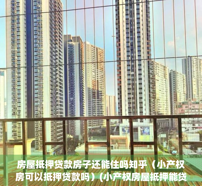 房屋抵押贷款房子还能住吗知乎（小产权房可以抵押贷款吗）(小产权房屋抵押能贷多少)