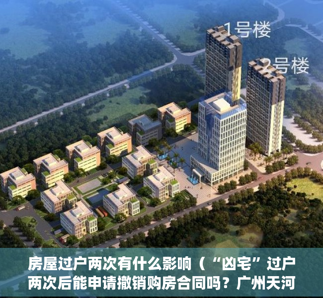 房屋过户两次有什么影响（“凶宅”过户两次后能申请撤销购房合同吗？广州天河区法院：因重大误解而订立的合同可依法申请撤销）
