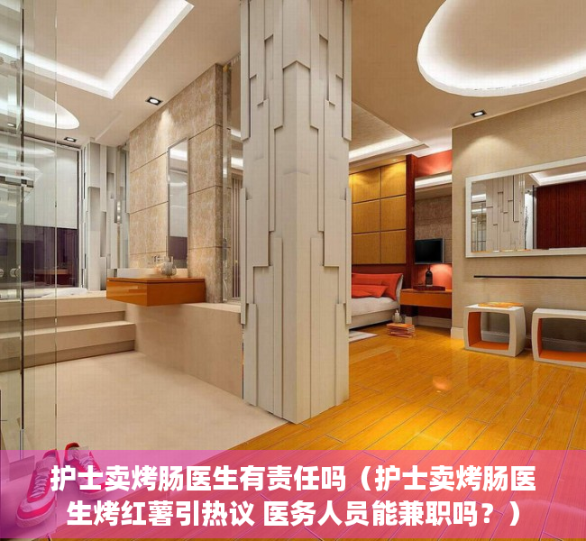 护士卖烤肠医生有责任吗（护士卖烤肠医生烤红薯引热议 医务人员能兼职吗？）