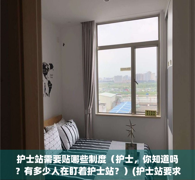 护士站需要贴哪些制度（护士，你知道吗？有多少人在盯着护士站？）(护士站要求)