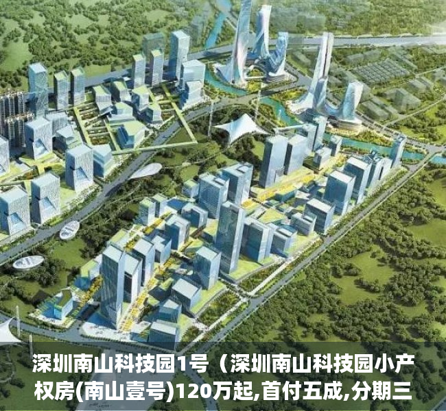 深圳南山科技园1号（深圳南山科技园小产权房(南山壹号)120万起,首付五成,分期三到五年）