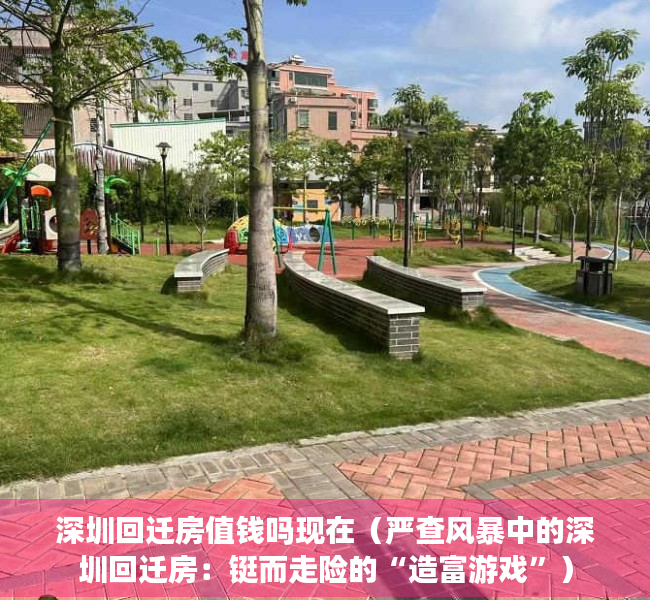深圳回迁房值钱吗现在（严查风暴中的深圳回迁房：铤而走险的“造富游戏”）
