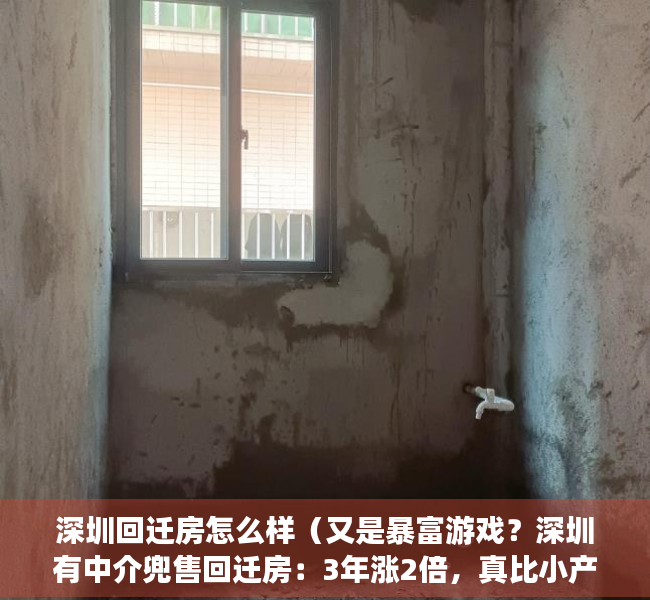 深圳回迁房怎么样（又是暴富游戏？深圳有中介兜售回迁房：3年涨2倍，真比小产权房安全？）