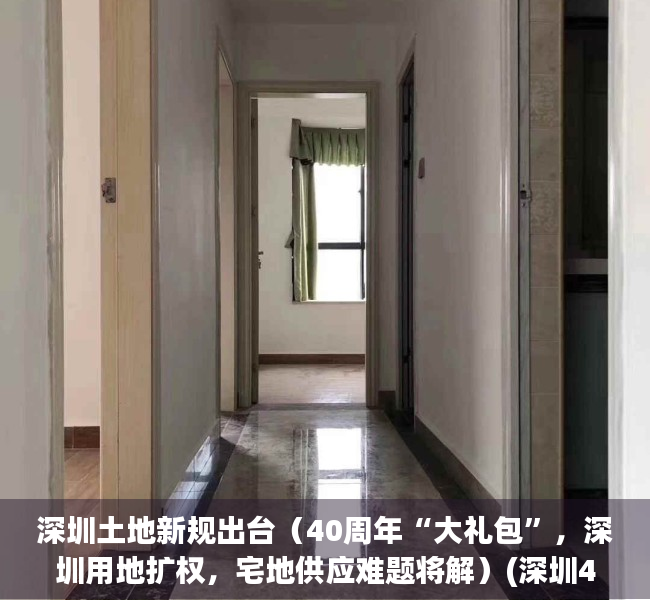 深圳土地新规出台（40周年“大礼包”，深圳用地扩权，宅地供应难题将解）(深圳40周年土地政策)