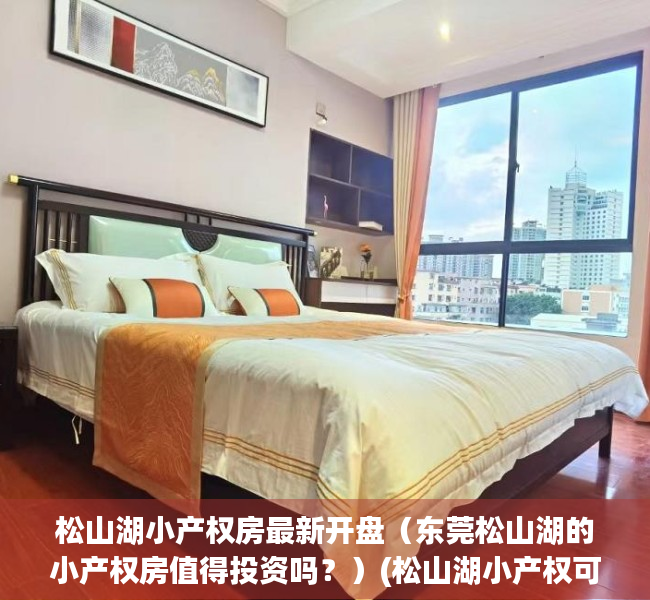 松山湖小产权房最新开盘（东莞松山湖的小产权房值得投资吗？）(松山湖小产权可靠吗)