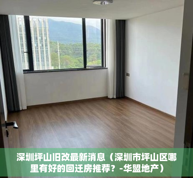 深圳坪山旧改最新消息（深圳市坪山区哪里有好的回迁房推荐？-华盟地产）