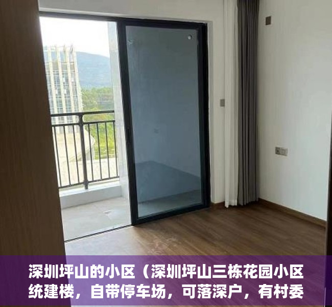 深圳坪山的小区（深圳坪山三栋花园小区统建楼，自带停车场，可落深户，有村委盖章）